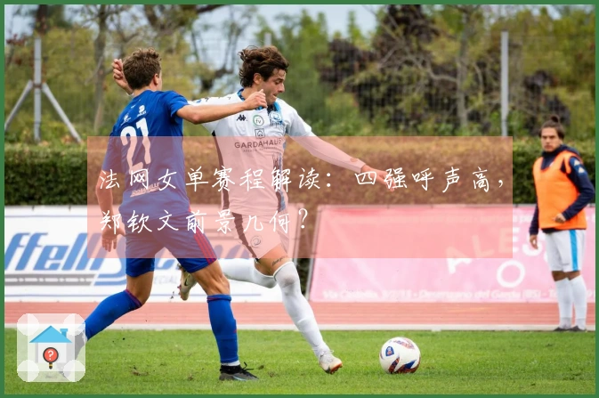 法网女单赛程解读：四强呼声高，郑钦文前景几何？