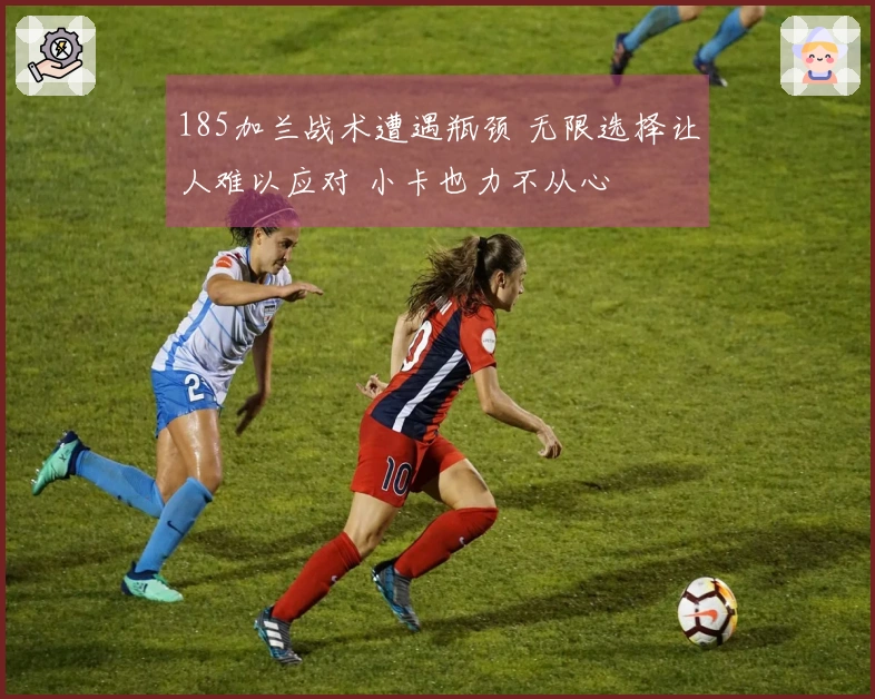 185加兰战术遭遇瓶颈 无限选择让人难以应对 小卡也力不从心