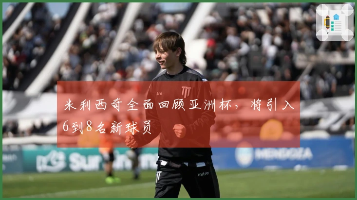米利西奇全面回顾亚洲杯，将引入6到8名新球员