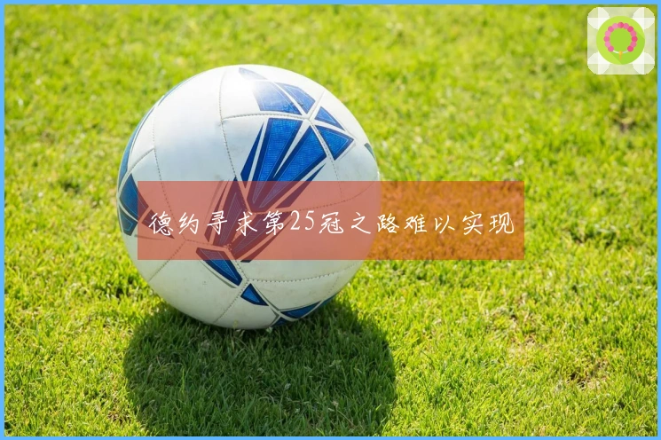 德约寻求第25冠之路难以实现